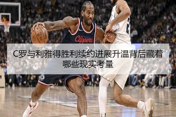 C罗与利雅得胜利续约进展升温背后藏着哪些现实考量